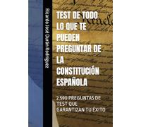 TEST DE TODO LO QUE TE PUEDEN PREGUNTAR DE LA CONSTITUCIÓN ESPAÑOLA: 2.590 PREGUNTAS DE TEST QUE GARANTIZAN TU ÉXITO