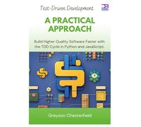 Test-Driven Development: A Practical Approach: Build Higher Quality Software Faster with the TDD Cycle in Python and JavaScript