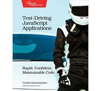 Test-Driving JavaScript Applications: Rapid, Confident, Maintainable Code