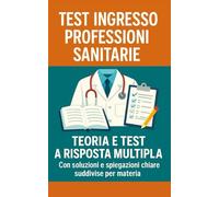 Test ingresso professioni sanitarie - Teoria e test a risposta multipla con soluzioni e spiegazioni chiare suddivise per materia
