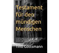 Testament für den Mündigen Menschen: Ein Manifest gegen die neue Unmündigkeit - Eine universelle Ordnung der Vernunft, in allen Hochkulturen unabhängig erkannt