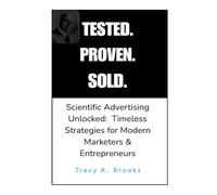TESTED.PROVEN.SOLD.: Scientific Advertising Unlocked: Timeless Strategies for Modern Marketers & Entrepreneurs