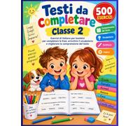 Testi da completare - Classe 2: 500 esercizi di italiano per bambini per completare le frasi, arricchire il vocabolario e migliorare la comprensione del testo