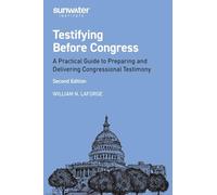 Testifying Before Congress: A Practical Guide to Preparing and Delivering Congressional Testimony