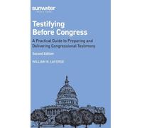 Testifying Before Congress: A Practical Guide to Preparing and Delivering Congressional Testimony