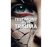 Testimony After Trauma: Preparing Public Safety Personnel Before, During and After the Courts