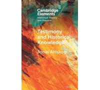 Testimony and Historical Knowledge: Authority, Evidence and Ethics in Historiography (Elements in Historical Theory and Practice)
