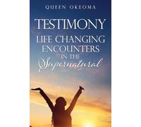 Testimony: Life Changing Encounters in the Supernatural: 0