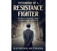 Testimony of a Resistance Fighter: My Story as a Resistance Fighter in France During World War II