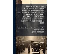 Testimony of James Sterling Murray and Edward Tiers Manning Regarding Clarence Hiskey and Arthur Adams. Hearings, Eighty-first Congress, First Session. August 14 and October 5, 1949