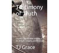 Testimony of Truth: Lessons from the Bible on living a life of truth, integrity, and honesty