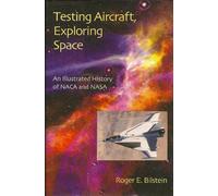 Testing Aircraft, Exploring Space: An Illustrated History of NACA and NASA