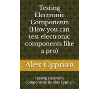 Testing Electronic Components: Testing Electronic Components How you can test electronic components like a pro By Alex Cyprian