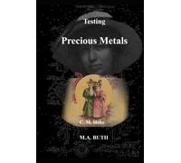 Testing Precious Metals: Gold, Silver, Platinum Metals - Identifying - Buying - Selling - A Handbook for the Jeweler, Dentist, Antiquarian, Layman
