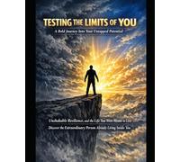 TESTING THE LIMITS OF YOU: A Bold Journey Into Your Untapped Potential, Unshakable Resilience, and the Life You Were Meant to Live