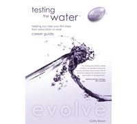 Testing the Water - Helping You Take Your First Steps From Education to Work: 1 (Testing the Water Helping You Take Your First Steps from Education to Work Career Guide)