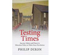 Testing Times: Success, Failure and Fiasco in Welsh Education Policy Since Devolution (Welsh Academic Press - Education)