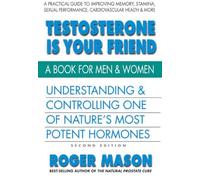 Testosterone Is Your Friend: Understanding & Controlling One of Nature's Most Potent Hormones