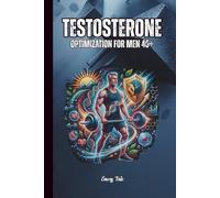 TESTOSTERONE OPTIMIZATION FOR MEN 40+ Reclaim Your Energy, Strength, and Vitality Through Science-Backed Strategies Tips and Ideas to Better Life at Any Age: For Adults and Seniors