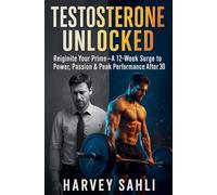 Testosterone Unlocked: Reignite Your Prime-A 12-Week Surge to Power, Passion, and Peak Performance After 30