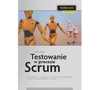 Testowanie w procesie Scrum: Przewodnik po zarządzaniu jakością oprogramowania w świecie programowania (PORADNIK PRAKTYCZNY)