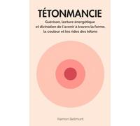 Tétonmancie: Guérison, lecture énergétique et divination de l'avenir à travers la forme, la couleur et les rides des tétons (Mancies sexuelles et autres arts divinatoires)