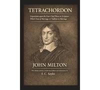 TETRACHORDON: Expositions upon the Four Chief Places in Scripture Which Treat of Marriage, or Nullities in Marriage
