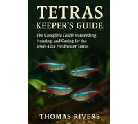 Tetras Keeper’s Guide: The Complete Guide to Breeding, Housing, and Caring for the Jewel-Like Freshwater Tetras