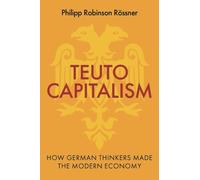 Teutocapitalism : How German Thinkers Made the Modern Economy