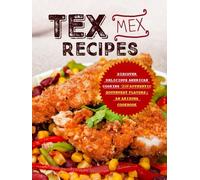 Tex Mex Recipes: Discover Delicious American Cooking with Authentic Southwest Flavors; An Arizona Cookbook (2nd Edition)