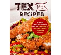 Tex Mex Recipes: Discover Delicious American Cooking with Authentic Southwest Flavors; An Arizona Cookbook (2nd Edition)