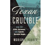 Texan Crucible: How the Irish, Germans, and Czechs Became Anglo