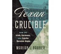 Texan Crucible : How the Irish, Germans, and Czechs Became Anglo