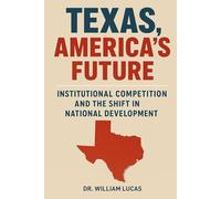 TEXAS, AMERICA’S FUTURE: Institutional Competition and the Shift in National Development (The Future of America Series.)