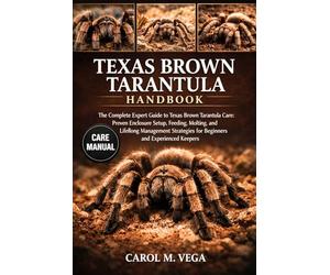 TEXAS BROWN TARANTULA HANDBOOK: The Complete Expert Guide to Texas Brown Tarantula Care: Proven Enclosure Setup, Feeding, Molting, and Lifelong ... for Beginners and Experienced Keepers