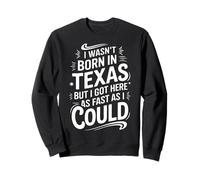 Texas I Wasn't Born In Texas But I Got Here As Fast I Could Sweatshirt
