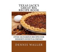 Texas Jack's Great Big Recipe Book: Over 150 Famous Recipes for Desserts Sweets & Drinks