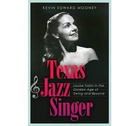 Texas Jazz Singer: Louise Tobin in the Golden Age of Swing and Beyond (Sam Rayburn Series on Rural Life, Sponsored by Texas a&M University-Commerce)