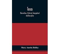 Texas: Observations, Historical, Geographical And Descriptive, In A Series Of Letters; Written During A Visit To Austin'S Colony With A View To ... In That Country In The Autumn Of 1831