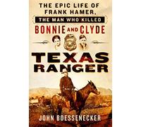 Texas Ranger: The Epic Life of Frank Hamer, the Man Who Killed Bonnie and Clyde