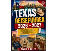 TEXAS REISEFÜHRER 2026 - 2027: Entdecken Sie unberührte Landschaften und historische Städte - von Wanderwegen im Hügelland bis zu den Küsten am Golf ... lokale Spezialitäten und verborgene Schätze.