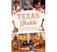 Texas Ukulele: The Plucky History of a Hawaiian Instrument in the Lone Star State