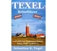 Texel Reiseführer 2026/2027: Der praktische Reisebegleiter für Texel: Nationalpark, Wattenmeer, Strände, Sehenswürdigkeiten, Radtouren, Dörfer, Natur ... - mit wertvollen Tipps für Ihren Inselurlaub