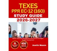 TEXES PPR EC-12 (160) STUDY GUIDE 2026-2027: Master Classroom Management, Instructional Strategies, Student Development with 450 Questions and Explanations