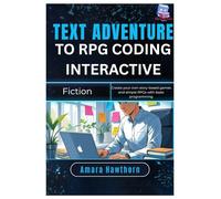 Text Adventure to RPG: Coding Interactive Fiction: Create your own story-based games and simple RPGs with basic programming