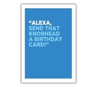 Text: Alexa, send that knobhead a Birthday Card!