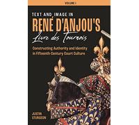Text and Image in René d`Anjou`s Livre de Tourno - Constructing Authority and Identity in Fifteenth-Century Court Culture - Three Volume set: 1-3