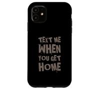 Text Me When You Get Home One Of Cool Funny Text Sayings Case for iPhone 11