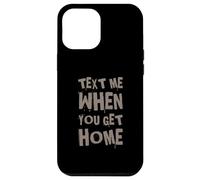 Text Me When You Get Home One Of Cool Funny Text Sayings Case for iPhone 12 Pro Max