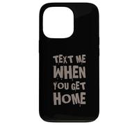 Text Me When You Get Home One Of Cool Funny Text Sayings Case for iPhone 13 Pro